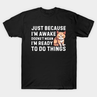 just because i'm awake doesn't mean i'm ready to do things T-Shirt